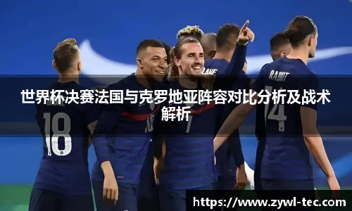 世界杯决赛法国与克罗地亚阵容对比分析及战术解析
